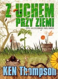Z uchem przy ziemi, czyli jak zrozumieć swój ogród. Autor: Ken Thompson. Dobreksiazki.pl Okładka książki Z uchem przy ziemi, czyli jak zrozumieć swój ogród