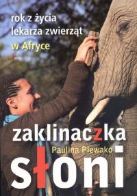 Zaklinaczka słoni. Rok z życia lekarza zwierząt.... Autor: Plewako Paulina. Dobreksiazki.pl Okładka książki Zaklinaczka słoni. Rok z życia lekarza zwierząt...