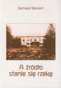 A źródło stanie się rzeką. Autor: Gertraud Bessert. Dobreksiazki.pl Okładka książki A źródło stanie się rzeką