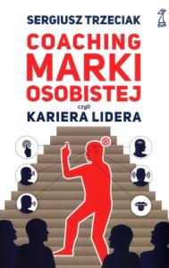 Coaching Marki Osobowej czyli kariera lidera. Autor: Trzeciak Sergiusz. Dobreksiazki.pl Okładka książki Coaching Marki Osobowej czyli kariera lidera