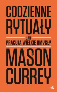 Codzienne rytuały. Jak pracują wielkie umysły. Autor: Currey Mason. Dobreksiazki.pl Okładka książki Codzienne rytuały. Jak pracują wielkie umysły