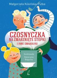 Czosnyczka na zmarnięte stópki i inne smakołyki. Autor: Kosińska-Pułka Małgorzata. Dobreksiazki.pl Okładka książki Czosnyczka na zmarnięte stópki i inne smakołyki