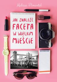 Jak znaleźć faceta w wielkim mieście. Autor: Pimentel Melissa. Dobreksiazki.pl Okładka książki Jak znaleźć faceta w wielkim mieście