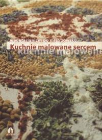 Kuchnie malowane sercem - wegetarianizm po mistrzowsku. Autor: Ewa Kmiecik. Dobreksiazki.pl Okładka książki Kuchnie malowane sercem - wegetarianizm po mistrzowsku