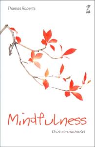 Mindfulness O Sztuce Uważności. Autor: Thomas Roberts. Dobreksiazki.pl Okładka książki Mindfulness O Sztuce Uważności