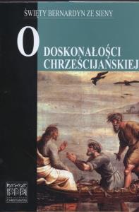 O doskonałości chrześcijańskiej. Autor: Święty Bernardyn. Dobreksiazki.pl Okładka książki O doskonałości chrześcijańskiej