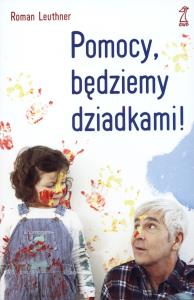 Pomocy, będziemy dziadkami!. Autor: Roman Leuthner. Dobreksiazki.pl Okładka książki Pomocy, będziemy dziadkami!