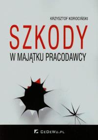 Szkody w majątku pracodawcy. Autor: Korociński Krzysztof Jacek. Dobreksiazki.pl Okładka książki Szkody w majątku pracodawcy