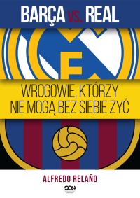 Barca vs. Real. Wrogowie, którzy nie mogą bez siebie żyć. Autor: Alfredo Relano. Dobreksiazki.pl Okładka książki Barca vs. Real. Wrogowie, którzy nie mogą bez siebie żyć