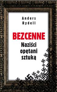 Bezcenne Naziści opętani sztuką. Autor: Rydell Anders. Dobreksiazki.pl Okładka książki Bezcenne Naziści opętani sztuką
