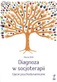 Diagnoza w socjoterapii. Ujęcie psychodynamiczne. Autor: Maciej Wilk. Dobreksiazki.pl Okładka książki Diagnoza w socjoterapii. Ujęcie psychodynamiczne
