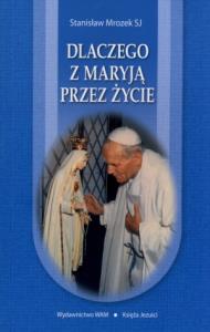 Dlaczego z Maryją przez życie. Autor: Stanisław Mrozek. Dobreksiazki.pl Okładka książki Dlaczego z Maryją przez życie