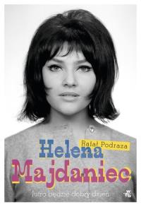 Helena Majdaniec. Jutro będzie dobry dzień. Autor: Podraza Rafał. Dobreksiazki.pl Okładka książki Helena Majdaniec. Jutro będzie dobry dzień