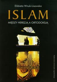 Islam. Między herezją a ortodoksją. Autor: Wnuk-Lisowska Elżbieta. Dobreksiazki.pl Okładka książki Islam. Między herezją a ortodoksją