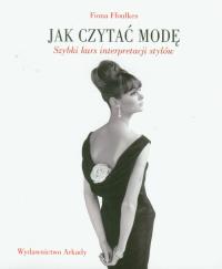 Jak czytać modę. Szybki kurs interpretacji stylów. Autor: Fiona Ffoulkes. Dobreksiazki.pl Okładka książki Jak czytać modę. Szybki kurs interpretacji stylów