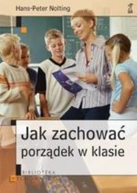 Jak zachować porządek w klasie?. Autor: Nolting Hans Peter. Dobreksiazki.pl Okładka książki Jak zachować porządek w klasie?
