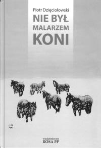 Nie był malarzem koni. Autor: Dzięciołowski Piotr. Dobreksiazki.pl Okładka książki Nie był malarzem koni