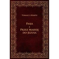 Pasja. Przez Maryję do Jezusa. Autor: Kempis Tomasz. Dobreksiazki.pl Okładka książki Pasja. Przez Maryję do Jezusa