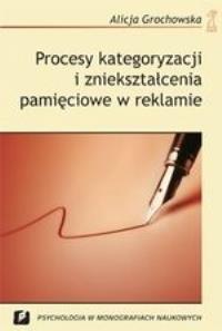 Procesy kategoryzacji i zniekształcenia pamięciowe w reklamie. Autor: Alicja Grochowska. Dobreksiazki.pl Okładka książki Procesy kategoryzacji i zniekształcenia pamięciowe w reklamie