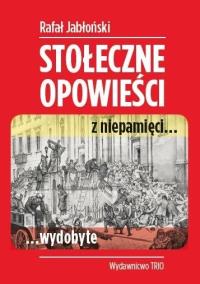 Stołeczne opowieści z niepamięci… wydobyte. Autor: Jabłoński Rafał. Dobreksiazki.pl Okładka książki Stołeczne opowieści z niepamięci… wydobyte