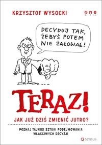 Teraz! Jak już dziś zmienić jutro?. Autor: Krzysztof Wysocki. Dobreksiazki.pl Okładka książki Teraz! Jak już dziś zmienić jutro?