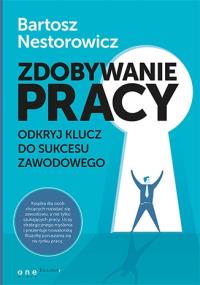 Zdobywanie pracy. Odkryj klucz do sukcesu zawodowego. Autor: Bartosz Nestorowicz. Dobreksiazki.pl Okładka książki Zdobywanie pracy. Odkryj klucz do sukcesu zawodowego