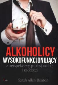Alkoholicy wysokofunkcjonujący z perspektywy profesjonalnej i osobistej. Autor: Sarah Allen Benton. Dobreksiazki.pl Okładka książki Alkoholicy wysokofunkcjonujący z perspektywy profesjonalnej i osobistej