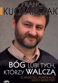 Bóg lubi tych którzy walczą. Autor: Kucharczak Franciszek. Dobreksiazki.pl Okładka książki Bóg lubi tych którzy walczą