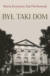 Był taki Dom. Autor: Maria Krystyna Żak-Piechowiak. Dobreksiazki.pl Okładka książki Był taki Dom