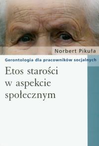 Etos starości w aspekcie społecznym. Autor: Pikuła Norbert. Dobreksiazki.pl Okładka książki Etos starości w aspekcie społecznym