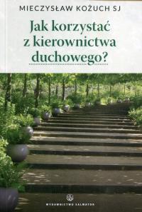 Jak korzystać z kierownictwa duchowego. Autor: Mieczysław Kożuch SJ. Dobreksiazki.pl Okładka książki Jak korzystać z kierownictwa duchowego