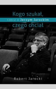 Kogo szukał, czego chciał. Autor: Jarocki Robert. Dobreksiazki.pl Okładka książki Kogo szukał, czego chciał