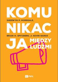Komunikacja między ludźmi. Autor: Morreale Shewryn P, Spitzberg Brian H., Barge J. Kevin. Dobreksiazki.pl Okładka książki Komunikacja między ludźmi