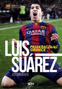 Luis Suarez. Przekraczając granice. Autobiografia. Autor: Suárez Luis, Jenson Peter, Lowe Sid. Dobreksiazki.pl Okładka książki Luis Suarez. Przekraczając granice. Autobiografia