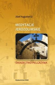 Medytacje Jerozolimskie. Świadectwo Pielgrzyma. Autor: Augustyn Józef SJ. Dobreksiazki.pl Okładka książki Medytacje Jerozolimskie. Świadectwo Pielgrzyma