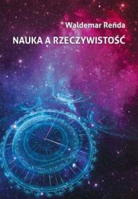 Nauka a rzeczywistość. Autor: Reńda Waldemar. Dobreksiazki.pl Okładka książki Nauka a rzeczywistość