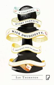 O człowieku, który podpalił wiek dwudziesty, choć wcale nie chciał. Autor: Thornton Ian. Dobreksiazki.pl Okładka książki O człowieku, który podpalił wiek dwudziesty, choć wcale nie chciał