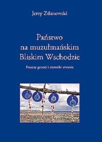 Państwo na muzułmańskim Bliskim Wschodzie. Autor: Zdanowski Jerzy. Dobreksiazki.pl Okładka książki Państwo na muzułmańskim Bliskim Wschodzie