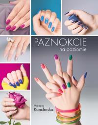 Paznokcie na poziomie. Autor: Kanclerska Marzena. Dobreksiazki.pl Okładka książki Paznokcie na poziomie