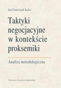 Taktyki negocjacyjne w kontekście proksemiki. Autor: Jacko Jan Franciszek. Dobreksiazki.pl Okładka książki Taktyki negocjacyjne w kontekście proksemiki