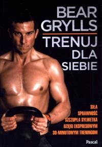 Trenuj dla siebie BR. Autor: Bear Grylls. Dobreksiazki.pl Okładka książki Trenuj dla siebie BR
