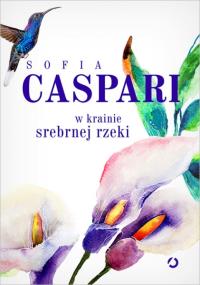 W krainie srebrnej rzeki. Autor: Sofia Caspari. Dobreksiazki.pl Okładka książki W krainie srebrnej rzeki