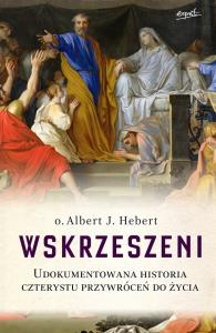 Wskrzeszeni. Udokumentowana historia czterystu przywróceń do życia. Autor: o. Albert J. Hebert. Dobreksiazki.pl Okładka książki Wskrzeszeni. Udokumentowana historia czterystu przywróceń do życia
