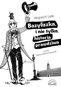 Bazyliszka, i nie tylko, historia prawdziwa. Autor: Letki Wojciech. Dobreksiazki.pl Okładka książki Bazyliszka, i nie tylko, historia prawdziwa
