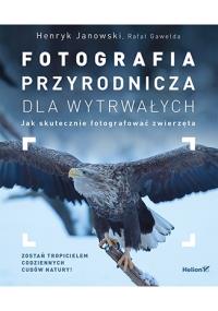 Fotografia przyrodnicza dla wytrwałych.... Autor: Janowski Henryk, Gawełda Rafał. Dobreksiazki.pl Okładka książki Fotografia przyrodnicza dla wytrwałych...