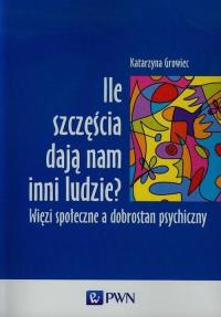 Ile szczęścia dają nam inni ludzie. Autor: Growiec Katarzyna. Dobreksiazki.pl Okładka książki Ile szczęścia dają nam inni ludzie