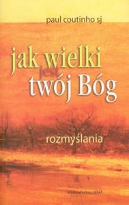 Jak wielki jest twój Bóg. Autor: Coutinho Paul. Dobreksiazki.pl Okładka książki Jak wielki jest twój Bóg