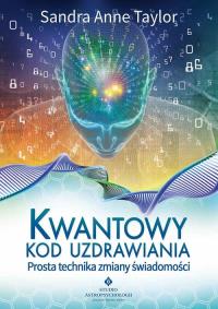 Kwantowy kod uzdrawiania. Prosta technika zmiany. Autor: Sandra Anne Taylor. Dobreksiazki.pl Okładka książki Kwantowy kod uzdrawiania. Prosta technika zmiany