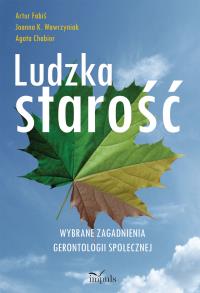 Ludzka starość. Wybrane zagadnienia gerontologii społecznej. Autor: Fabiś Artur, Wawrzyniak Joanna K., Chabior Agata. Dobreksiazki.pl Okładka książki Ludzka starość. Wybrane zagadnienia gerontologii społecznej