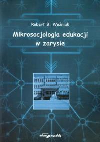 Mikrosocjologia edukacji w zarysie. Autor: Woźniak Robert B.. Dobreksiazki.pl Okładka książki Mikrosocjologia edukacji w zarysie